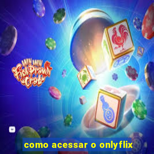 como acessar o onlyflix