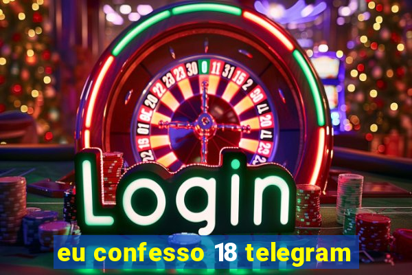 eu confesso 18 telegram