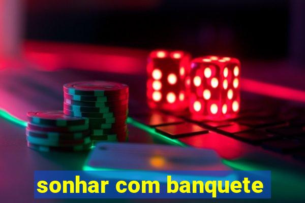 sonhar com banquete