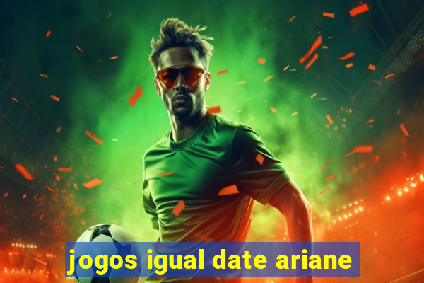 jogos igual date ariane