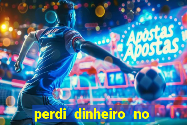 perdi dinheiro no jogo do tigre