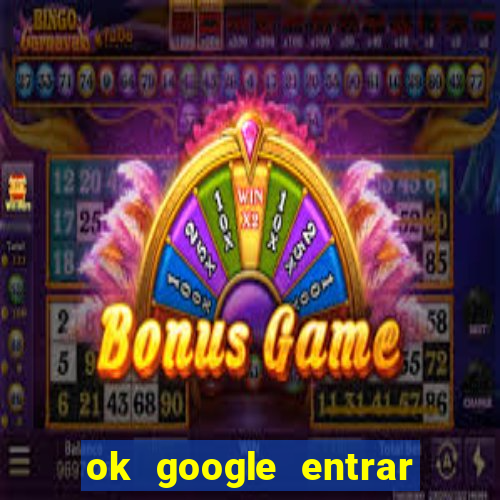 ok google entrar em jogo de c****