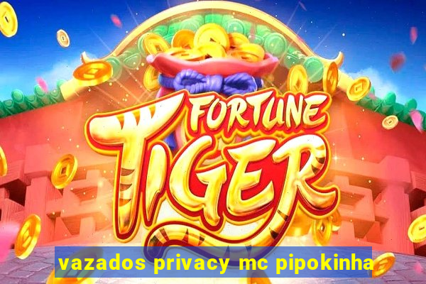 vazados privacy mc pipokinha