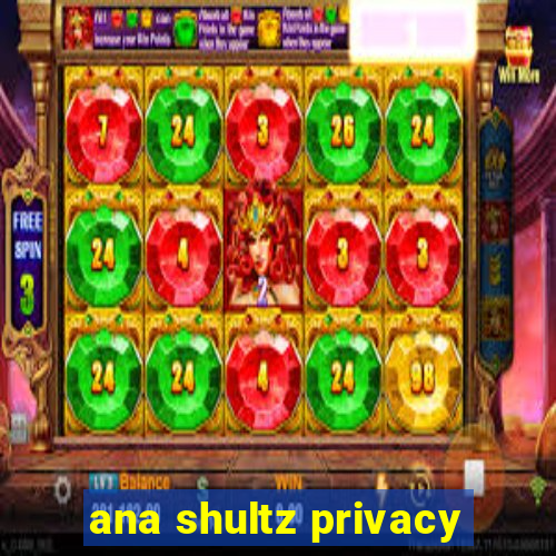 ana shultz privacy