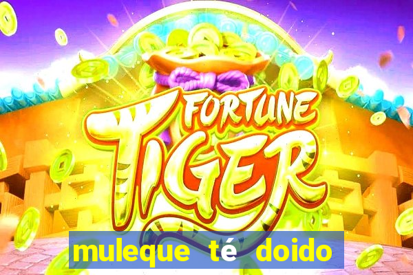 muleque té doido 4 filme completo