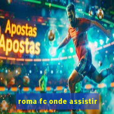 roma fc onde assistir