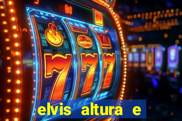 elvis altura e peso elvis bugalu altura e