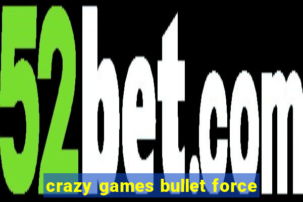 crazy games bullet force