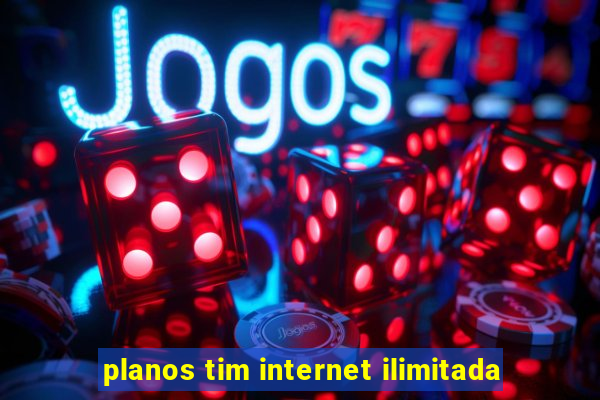 planos tim internet ilimitada