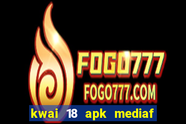 kwai 18 apk mediaf  re